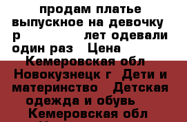 продам платье выпускное на девочку .р 122 128.6-8 лет.одевали один раз › Цена ­ 1 500 - Кемеровская обл., Новокузнецк г. Дети и материнство » Детская одежда и обувь   . Кемеровская обл.,Новокузнецк г.